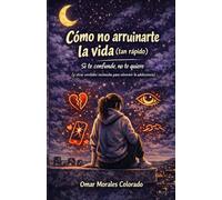 Cómo no arruinarte la vida (tan rápido): Si te confunde, no te quiere (y otras verdades incómodas para sobrevivir la adolescencia)