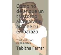 Cómo no dejar que un trastorno alimentario arruine tu embarazo: Traducido por Irene Cortés