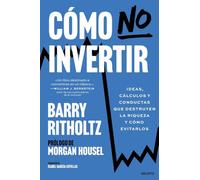 Cómo no invertir: Ideas, cálculos y conductas que destruyen la riqueza y cómo evitarlos (Deusto)