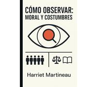 CÓMO OBSERVAR: MORAL Y COSTUMBRES / Ética y Modales: Libro Clásico de Sociología y Filosofía del año 1838