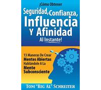 ¡Cómo Obtener Seguridad, Confianza, Influencia Y Afinidad Al Instante!: 13 Maneras De Crear Mentes Abiertas Hablándole A La Mente Subconsciente