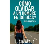 Cómo olvidar a un hombre en 30 días: Guía práctica para soltar, sanar y renacer