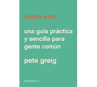 Cómo orar: Una Guía Práctica Y Sencilla Para Gente Común: Una Guía Práctica Y Sencilla Para Gente Común