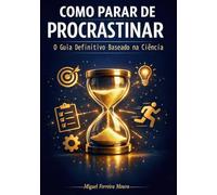 Como Parar de Procastinar: O Guia Definitivo Baseado na Ciência