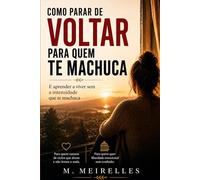 Como parar de voltar para quem te machuca: E aprender a viver sem depender da intensidade emocional