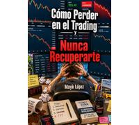 Cómo Perder en el Trading y Nunca Recuperarte: La única verdad sobre el trading que nadie quiere contarte.