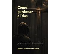 Cómo perdonar a Dios: Una mujer busca su propósito en la vida, su plena identidad sexual y hacer las paces con su pasado, para vivir un presente luminoso