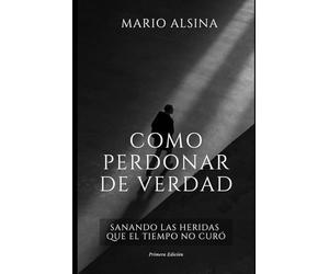 Cómo Perdonar de Verdad: Sanando las Heridas que el Tiempo No Curó