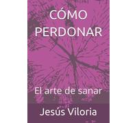 CÓMO PERDONAR: El arte de sanar