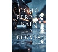 COMO PERROS BAJO LA LLUVIA | Arantzazu Manzanedo