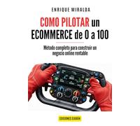 Cómo pilotar un ecommerce de 0 a 100: Método completo para construir un negocio online rentable (Libros de Ecommerce)