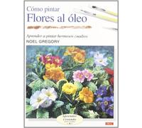 Como Pintar Flores Al Oleo (Aprender Creando Paso a Paso / Learn Creating Step By Step) by Noel Gregory (2005-10-02)
