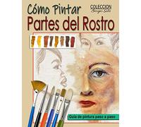 Como Pintar Partes del Rostro: Aprende a pintar la estructura de ojos, boca, nariz y orejas.: 35 (Colección Borges Soto)