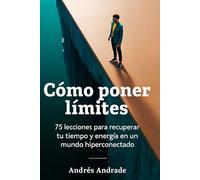 Cómo poner límites: 75 lecciones para recuperar tu tiempo y energía en un mundo hiperconectado (Colección Esencial de Autoestima y Asertividad)