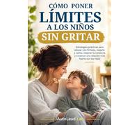 Cómo Poner Límites a los Niños sin Gritar: Estrategias prácticas para educar con firmeza, respeto y calma, mejorar la conducta y construir una relación más fuerte con tus hijos