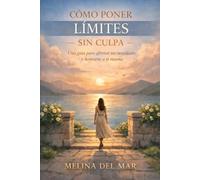Cómo Poner Límites Sin Culpa: Una guía práctica para proteger tu tiempo, expresarte con claridad y honrar tus necesidades en las relaciones, el trabajo y la vida familiar
