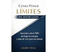 CÓMO PONER LÍMITES SIN SENTIR CULPA: Aprende a decir NO, protege tu energía y deja de vivir para los demás