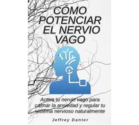 Cómo potenciar el nervio vago: Activa tu nervio vago para calmar la ansiedad y regular tu sistema nervioso naturalmente