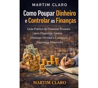 Como Poupar Dinheiro e Controlar as Finanças: Guia Prático de Finanças Pessoais para Organizar Gastos, Eliminar Dívidas e Construir Segurança Financeira (Finanças Inteligentes)