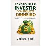 Como Poupar e Investir com Pouco Dinheiro: O Guia do Iniciante Inteligente (Finanças Inteligentes)