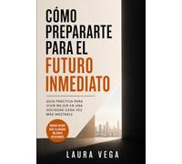 CÓMO PREPARARTE PARA EL FUTURO INMEDIATO: Guía Práctica para Vivir Mejor en una Sociedad cada vez más Inestable