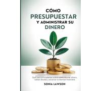 CÓMO PRESUPUESTAR Y ADMINISTRAR SU DINERO: Guía para principiantes sobre cómo ahorrar dinero, saldar deudas y alcanzar la libertad financiera (Serie Dinero Hecho Simple)