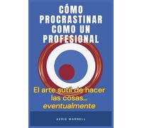 Cómo procrastinar como un profesional: El arte gentil de hacer las cosas… eventualmente | Una guía con humor para los que siempre llegan tarde