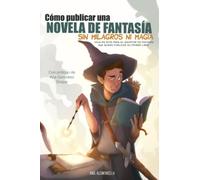 Cómo publicar una novela de fantasía sin milagros ni magia: Hoja de ruta para el escritor de fantasía que quiere publicar su primer libro