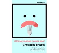 ¡Cómo puedes comer eso! Un juicio sumarísimo a la industria alimentaria | Christopher Brusset