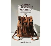 ¿Cómo quitarme la mochila?: Libérate de tus cargas emocionales y vive más ligero