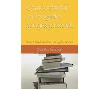 Cómo realizar un Proyecto congregacional: Taller 1 Generalidades. Una guía sencilla (Serie Proyecto congregacional)