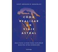 Cómo realizar un viaje astral. Guía paso a paso para explorar nuestra otra dimensión | José Gregorio González