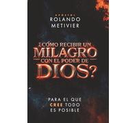 ¿Cómo Recibir un Milagro con el Poder de Dios?: Para el que cree todo es posible