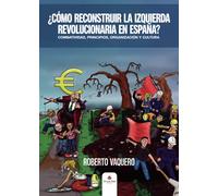 ¿Cómo reconstruir la izquierda revolucionaria en España?: Combatividad, principios, organización y cultura (SIN COLECCION)