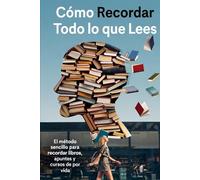 CÓMO RECORDAR TODO LO QUE LEES: El método sencillo para recordar libros, apuntes y cursos de por vida (Aprende Como un Genio)