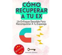 Cómo Recuperar a Tu Ex: Un Enfoque Sensible Para Reconquistar A Tu Expareja