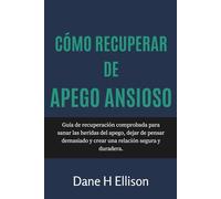 Cómo Recuperar de Apego Ansioso: Guía de recuperación comprobada para sanar las heridas del apego, dejar de pensar demasiado y crear una relación segura y duradera.
