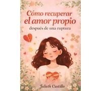 COMO RECUPERAR EL AMOR PROPIO DESPUES DE UNA RUPTURA: Guía emocional con ejercicios para superar una ruptura amorosa, sanar el duelo, recuperar el amor propio y volver a confiar en ti