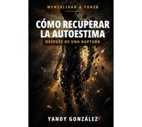 Cómo recuperar la autoestima después de una ruptura: Reconstruye tu valor, sana tu diálogo interior y vuelve a elegirte: el método completo para renacer después de una ruptura
