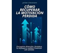 Cómo recuperar la motivación perdida: Encuentra dirección, fortalece tu enfoque y vuelve a avanzar con sentido