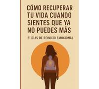 Cómo Recuperar tu vida cuando sientes que ya no puedes más: 21 días de reinicio Emocional