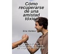 Cómo recuperarse de una amistad tóxica: Recupera tu autonomía y cierra un capítulo doloroso