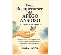 Cómo Recuperarse del Apego Ansioso - Cuaderno de Trabajo: Una Guía para Construir Relaciones Seguras, Superar la Codependencia y Transformar tu Estilo de Apego