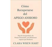 Cómo Recuperarse del Apego Ansioso: Deja de Inseguridad y de Pensar demasiado, crea Relaciones seguras que Perduren
