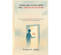 CÓMO RECUPERARSE DEL APEGO EVITADOR: Una guía para desarrollar la libertad emocional y superar el miedo a la intimidad