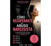 Cómo Recuperarte del Abuso Narcisista: El método para dejar de sufrir, sanar el trauma y volver a confiar en ti