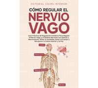 Cómo Regular el Nervio Vago: Guía Práctica de Regulación Somática Para Regular el Nervio Vago y el Sistema Nervioso con Ciencia y Neurociencia, Aliviar la Ansiedad y Sanar el Cuerpo
