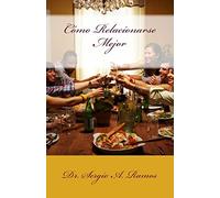 Como Relacionarse Mejor: Manual de tecnicas para desarrollar relaciones mas satisfactorias, dinamicas y duraderas