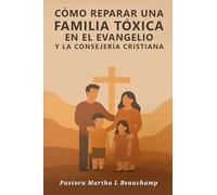 Cómo Reparar Una Familia Tóxica En el Evangelio: y la consejería Cristiana