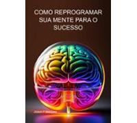 Como Reprogramar Sua Mente Para O Sucesso (ebook)